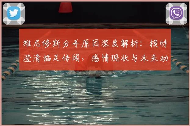 维尼修斯分手原因深度解析：模特澄清插足传闻，感情现状与未来动向