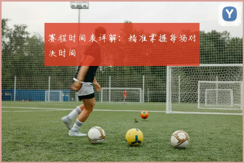 赛程时间表详解:精准掌握每场对决时间