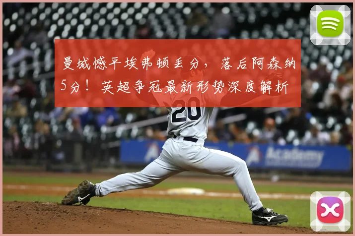 曼城憾平埃弗顿丢分，落后阿森纳5分！英超争冠最新形势深度解析