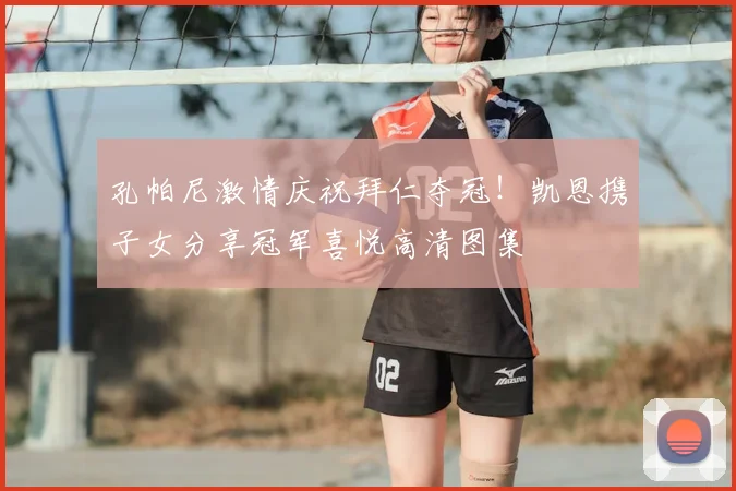 孔帕尼激情庆祝拜仁夺冠!凯恩携子女分享冠军喜悦高清图集