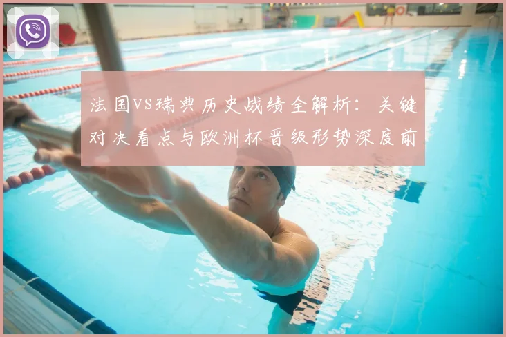 法国vs瑞典历史战绩全解析:关键对决看点与欧洲杯晋级形势深度前瞻