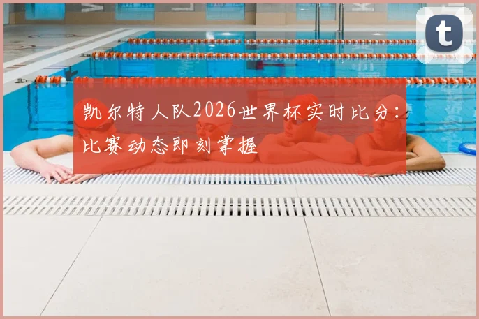 凯尔特人队2026世界杯实时比分：比赛动态即刻掌握