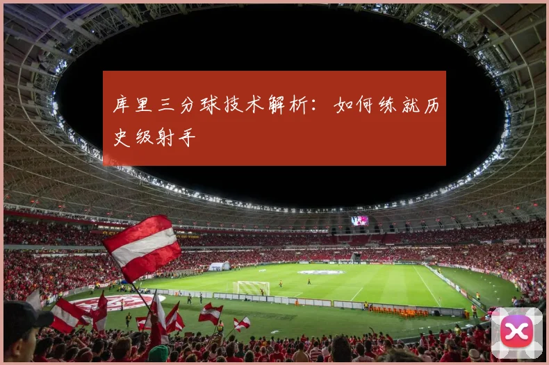 库里三分球技术解析:如何练就历史级射手